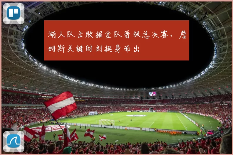 湖人队击败掘金队晋级总决赛，詹姆斯关键时刻挺身而出