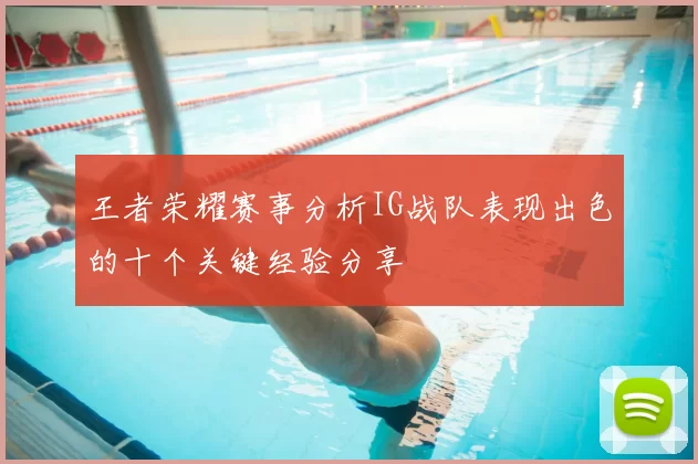 王者荣耀赛事分析IG战队表现出色的十个关键经验分享
