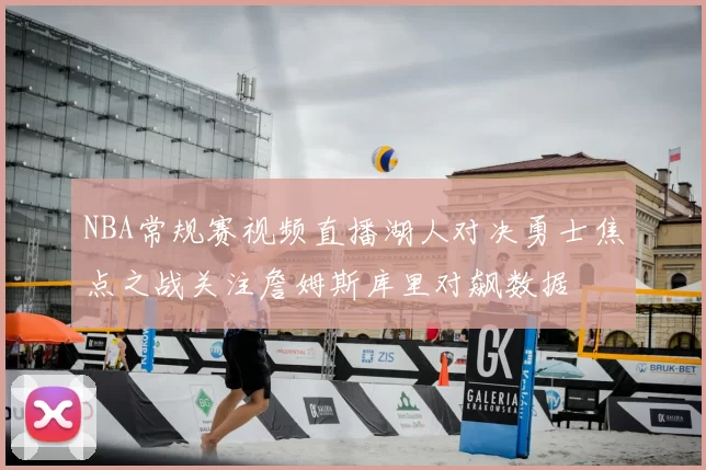 NBA常规赛视频直播湖人对决勇士焦点之战关注詹姆斯库里对飙数据