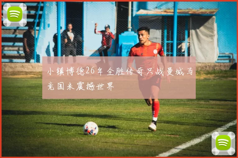 小镇博德26年全胜传奇只战曼城马竞国米震撼世界