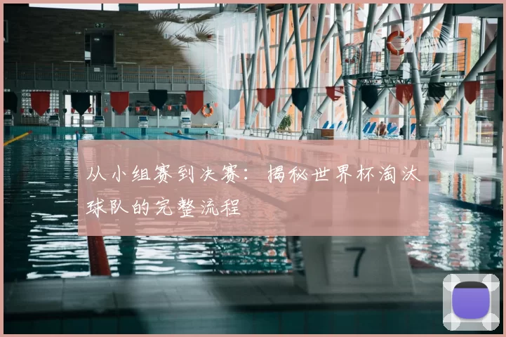 从小组赛到决赛：揭秘世界杯淘汰球队的完整流程