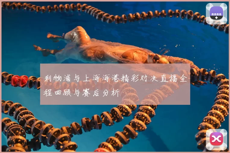 利物浦与上海海港精彩对决直播全程回顾与赛后分析
