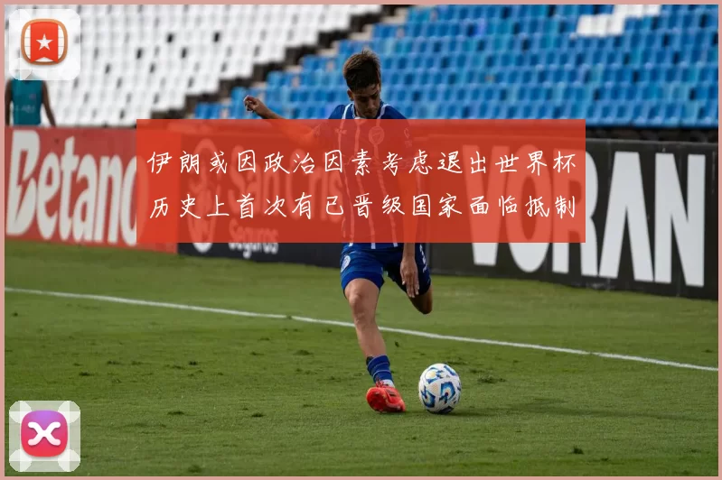 伊朗或因政治因素考虑退出世界杯历史上首次有已晋级国家面临抵制风险
