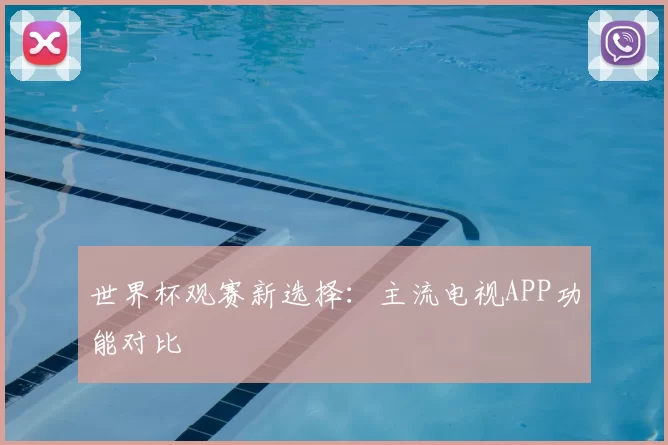 世界杯观赛新选择：主流电视APP功能对比