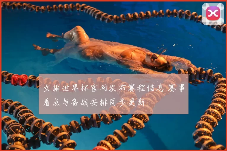 女排世界杯官网发布赛程信息 赛事看点与备战安排同步更新
