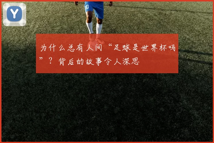 为什么总有人问“足球是世界杯吗”?背后的故事令人深思
