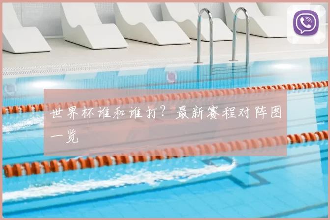 世界杯谁和谁打?最新赛程对阵图一览