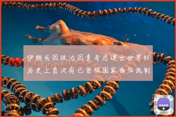 伊朗或因政治因素考虑退出世界杯历史上首次有已晋级国家面临抵制风险