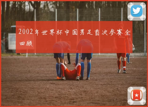 2002年世界杯中国男足首次参赛全回顾