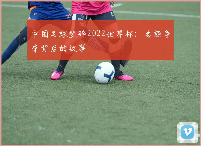 中国足球梦碎2022世界杯:名额争夺背后的故事