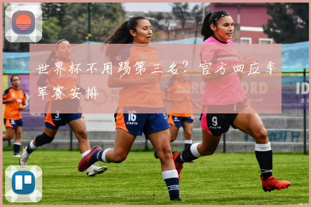 世界杯不用踢第三名？官方回应季军赛安排