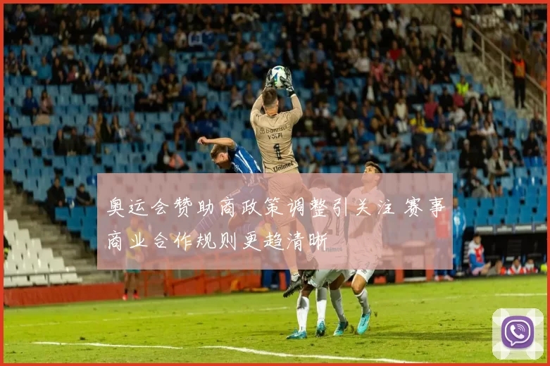 奥运会赞助商政策调整引关注 赛事商业合作规则更趋清晰