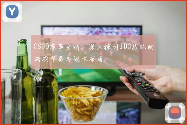 CSGO赛事分析：深入探讨JDG战队的游戏节奏与战术布局