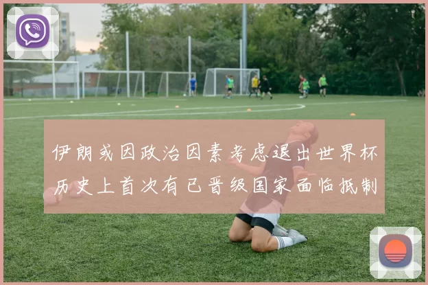 伊朗或因政治因素考虑退出世界杯历史上首次有已晋级国家面临抵制风险