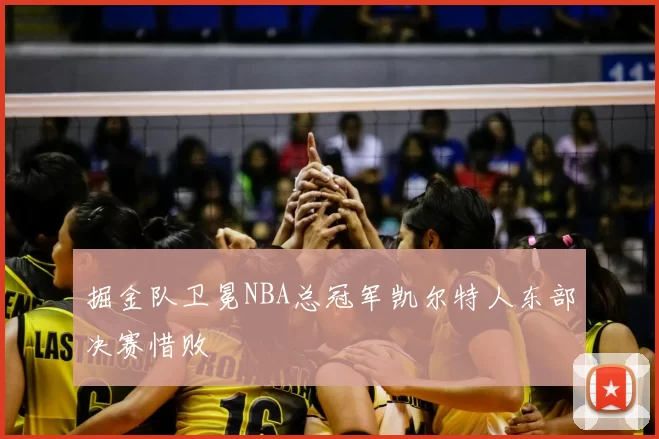 掘金队卫冕NBA总冠军凯尔特人东部决赛惜败